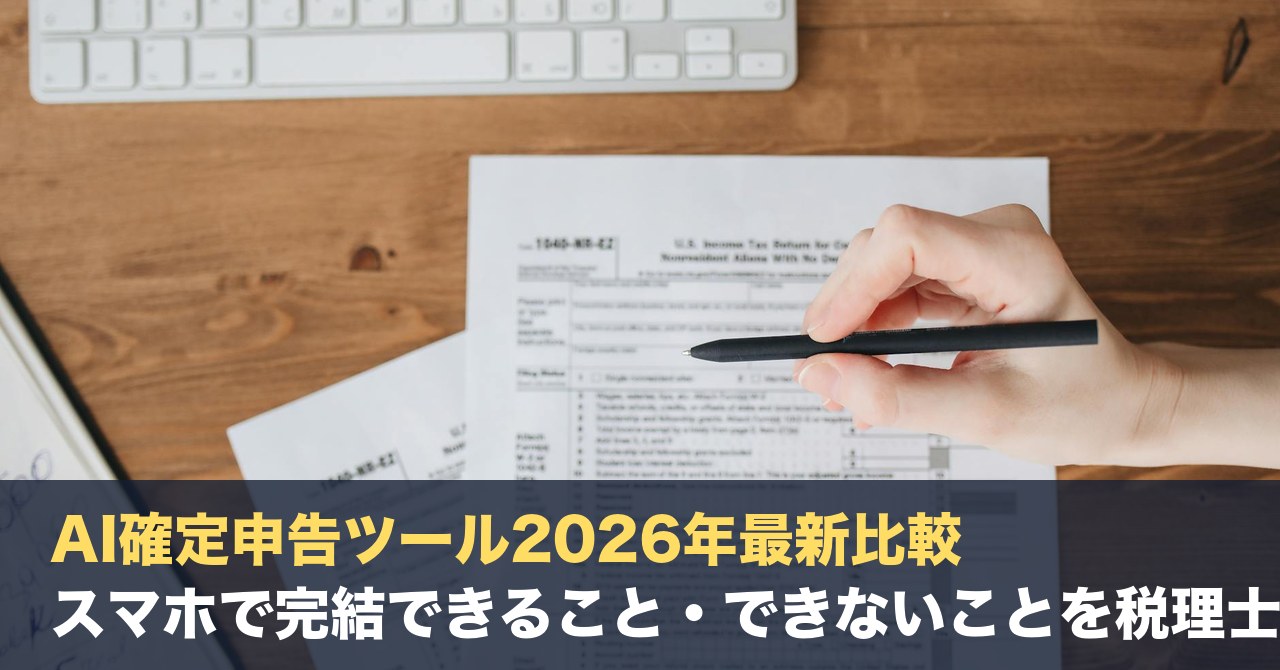 AI確定申告ツール2026年最新比較：スマホで完結できること・できないことを税理士が正直に解説